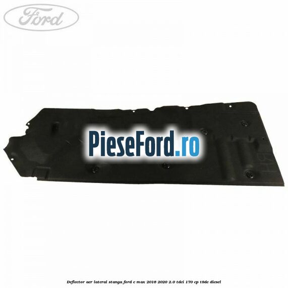 Deflector aer lateral stanga Ford C-Max 2016-2020 2.0 TDCi 170 cp T8DE diesel