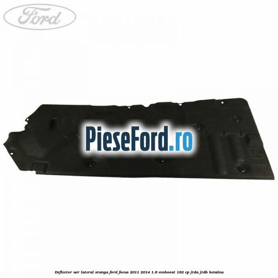 Deflector aer lateral stanga Ford Focus 2011-2014 1.6 EcoBoost 182 cp Deflector aer lateral stanga Ford Focus 2011-2014 1.6 EcoBoost 182 cp JTDA, JTDB benzina