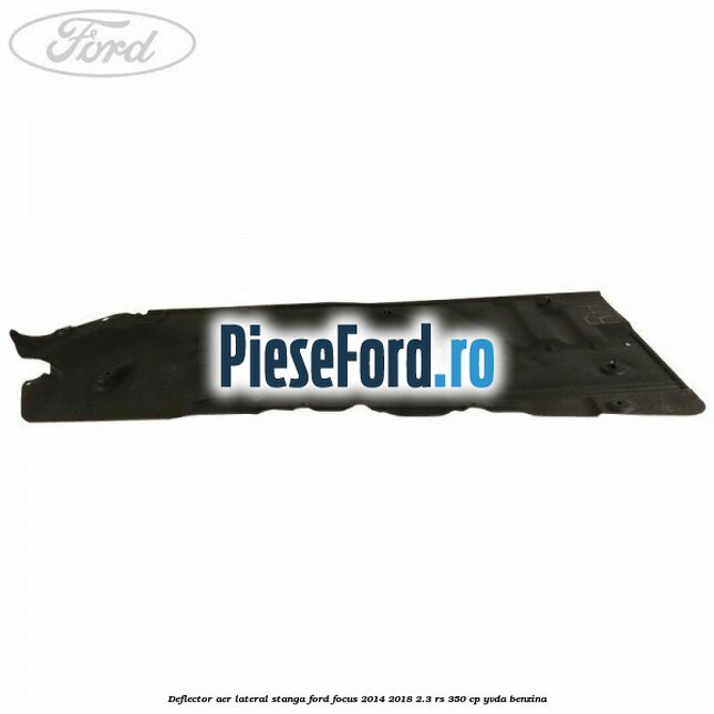 Deflector aer lateral stanga Ford Focus 2014-2018 2.3 RS 350 cp YVDA benzina