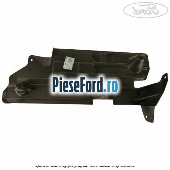 Deflector aer lateral stanga Ford Galaxy 2007-2014 2.0 EcoBoost 203 cp TNWA benzina