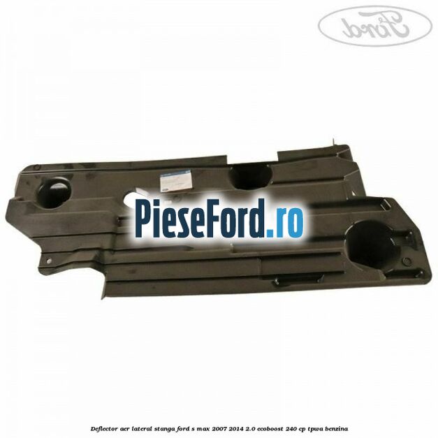 Deflector aer lateral stanga Ford S-Max 2007-2014 2.0 EcoBoost 240 cp TPWA benzina
