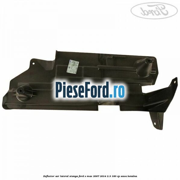 Deflector aer lateral stanga Ford S-Max 2007-2014 2.3 160 cp SEWA benzina