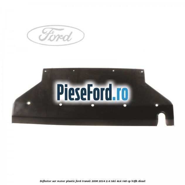 Deflector aer motor plastic Ford Transit 2006-2014 2.4 TDCi 4x4 140 cp H9FB diesel
