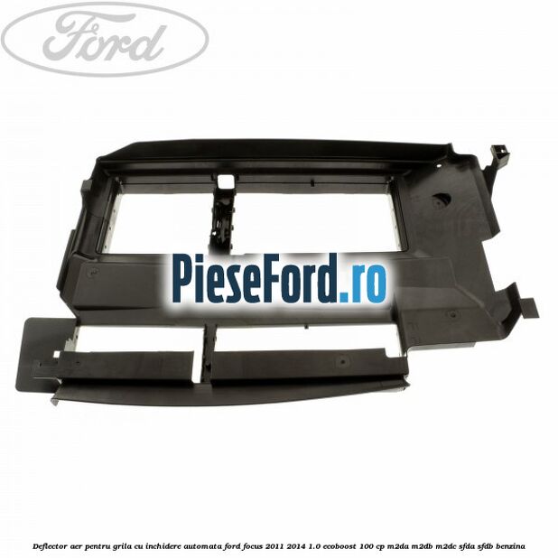 Deflector aer pentru grila cu inchidere automata Ford Focus 2011-2014 1.0 EcoBoost 100 cp M2DA, M2DB, M2DC, SFDA, SFDB benzina