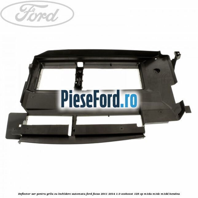 Deflector aer pentru grila cu inchidere automata Ford Focus 2011-2014 1.0 EcoBoost 125 cp M1DA, M1DC, M1DD benzina