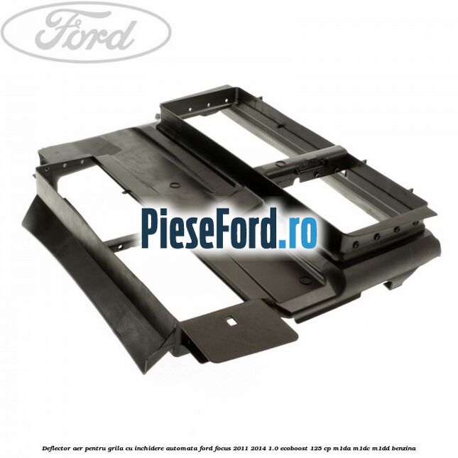 Deflector aer pentru grila cu inchidere automata Ford Focus 2011-2014 1.0 EcoBoost 125 cp M1DA, M1DC, M1DD benzina
