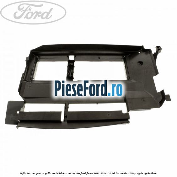 Deflector aer pentru grila cu inchidere automata Ford Focus 2011-2014 1.6 TDCi ECOnetic 105 cp NGDA, NGDB diesel