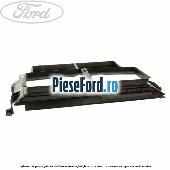 Deflector aer, pentru grila cu inchidere automata Ford Focus 2014-2018 1.5 EcoBoost 150 cp M8DA, M8DB benzina