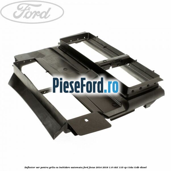 Deflector aer pentru grila cu inchidere automata Ford Focus 2014-2018 1.6 TDCi 115 cp T1DA, T1DB diesel