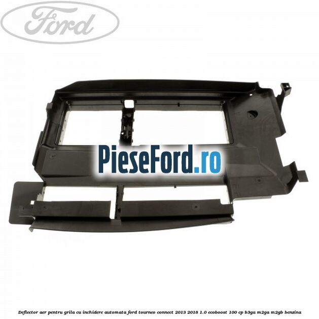Deflector aer pentru grila cu inchidere automata Ford Tourneo Connect 2013-2018 1.0 EcoBoost 100 cp B3GA, M2GA, M2GB benzina