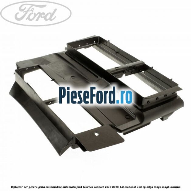 Deflector aer pentru grila cu inchidere automata Ford Tourneo Connect 2013-2018 1.0 EcoBoost 100 cp B3GA, M2GA, M2GB benzina