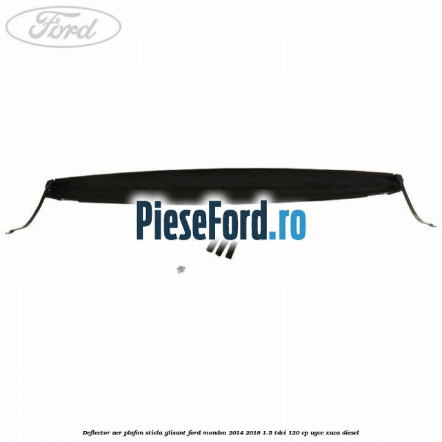Deflector aer plafon sticla glisant Ford Mondeo 2014-2018 1.5 TDCi 120 cp UGCC, XUCA diesel