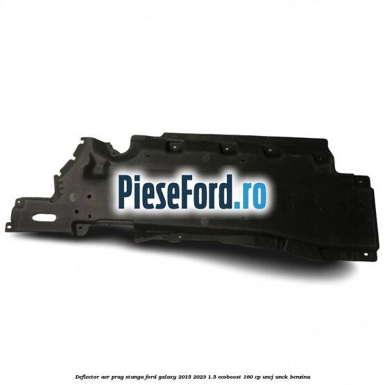 Deflector aer prag stanga Ford Galaxy 2015-2023 1.5 EcoBoost 160 cp UNCJ, UNCK benzina