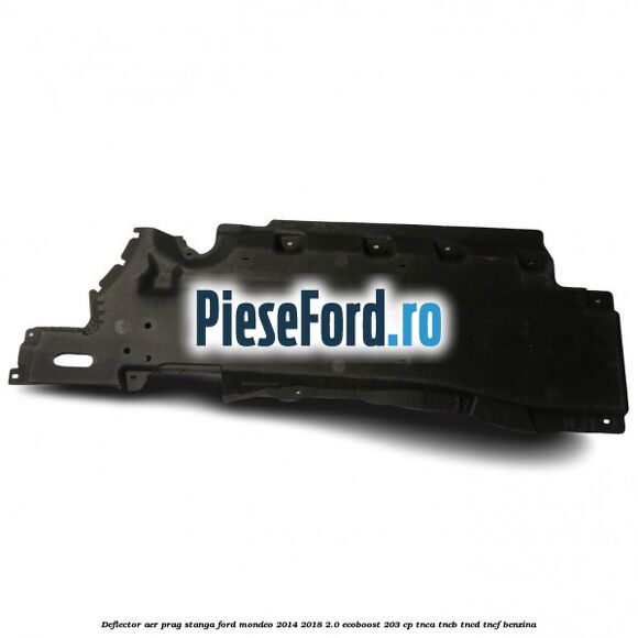 Deflector aer prag stanga Ford Mondeo 2014-2018 2.0 EcoBoost 203 cp TNCA, TNCB, TNCD, TNCF benzina