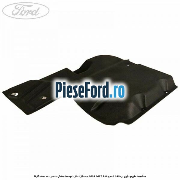Deflector aer punte fata dreapta Ford Fiesta 2013-2017 1.0 Sport 140 cp YYJA, YYJB benzina