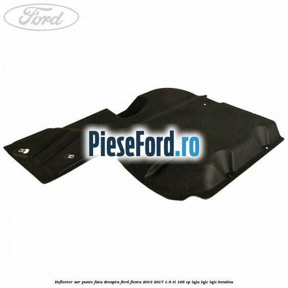 Deflector aer punte fata dreapta Ford Fiesta 2013-2017 1.6 Ti 105 cp IQJA, IQJC, IQJE benzina
