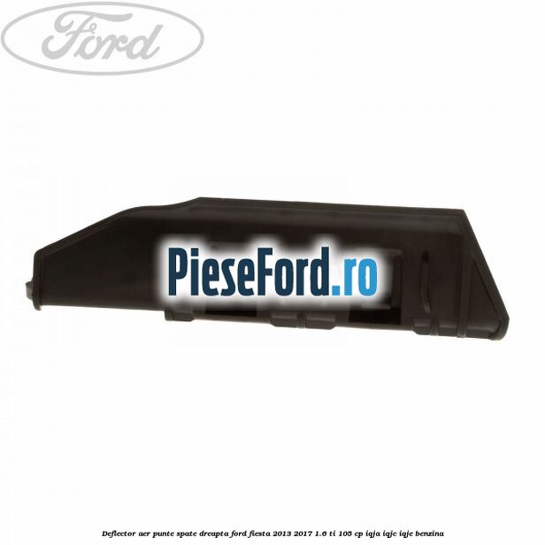 Deflector aer punte spate dreapta Ford Fiesta 2013-2017 1.6 Ti 105 cp Deflector aer punte spate dreapta Ford Fiesta 2013-2017 1.6 Ti 105 cp IQJA, IQJC, IQJE benzina