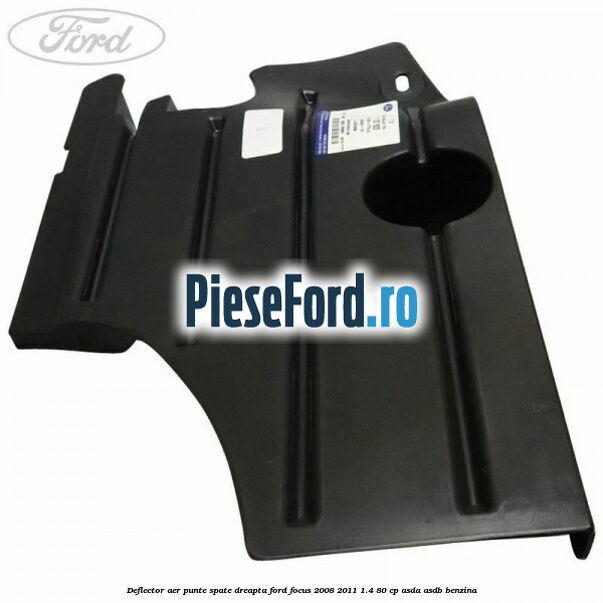 Deflector aer punte spate dreapta Ford Focus 2008-2011 1.4 80 cp Deflector aer punte spate dreapta Ford Focus 2008-2011 1.4 80 cp ASDA, ASDB benzina