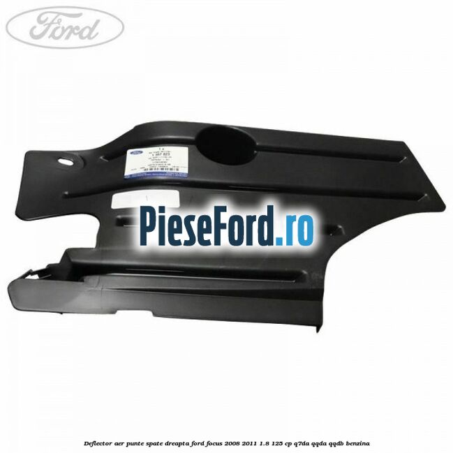 Deflector aer punte spate dreapta Ford Focus 2008-2011 1.8 125 cp Deflector aer punte spate dreapta Ford Focus 2008-2011 1.8 125 cp Q7DA, QQDA, QQDB benzina