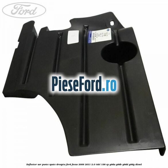 Deflector aer punte spate dreapta Ford Focus 2008-2011 2.0 TDCi 136 cp Deflector aer punte spate dreapta Ford Focus 2008-2011 2.0 TDCi 136 cp G6DA, G6DB, G6DD, G6DG diesel