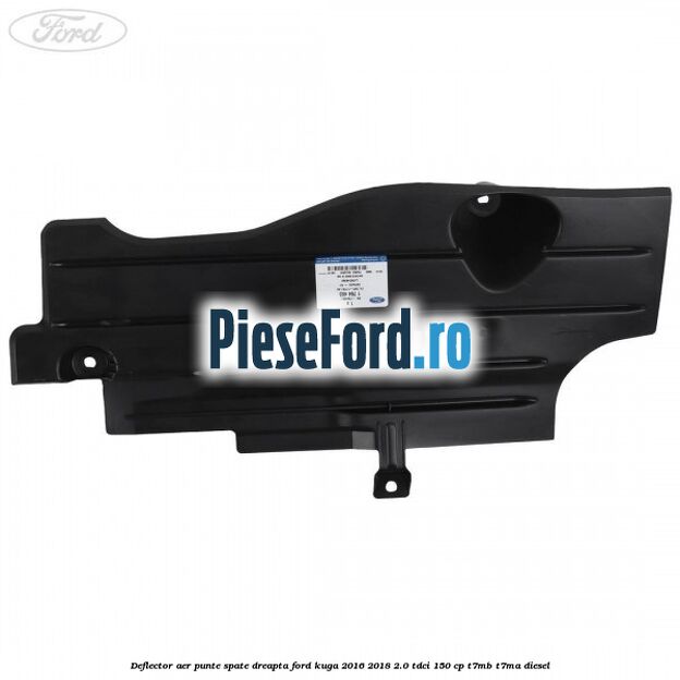 Deflector aer punte spate dreapta Ford Kuga 2016-2018 2.0 TDCi 150 cp Deflector aer punte spate dreapta Ford Kuga 2016-2018 2.0 TDCi 150 cp T7MB, T7MA diesel