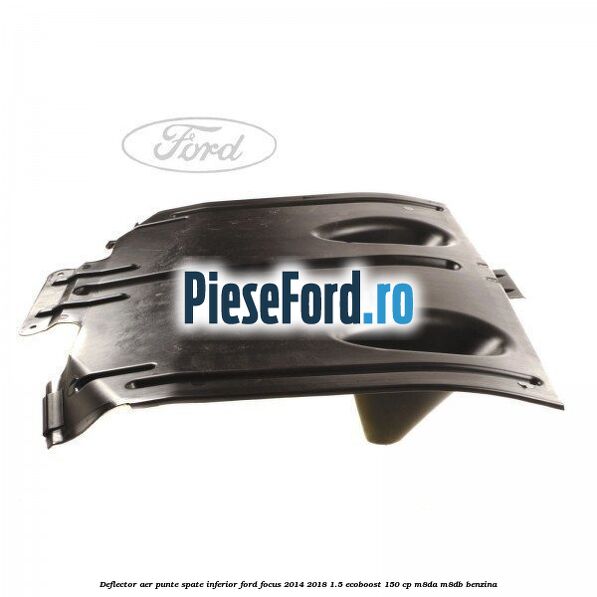 Deflector aer punte spate inferior Ford Focus 2014-2018 1.5 EcoBoost 150 cp M8DA, M8DB benzina