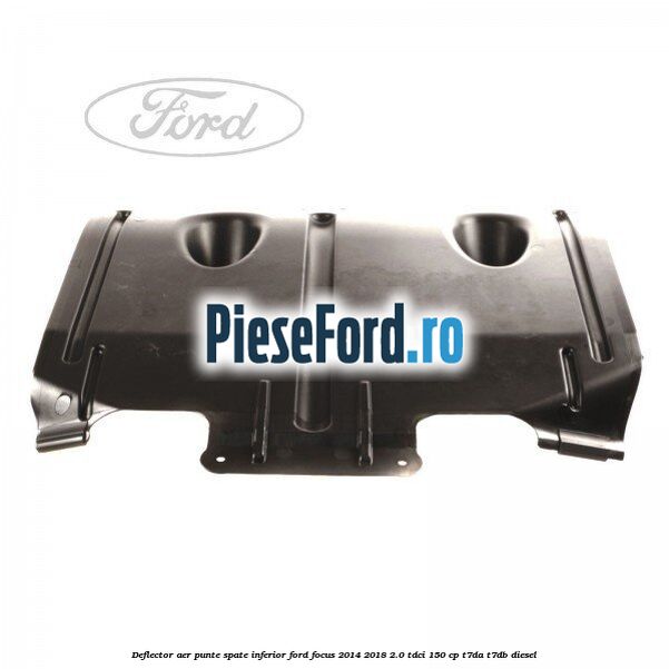 Deflector aer punte spate inferior Ford Focus 2014-2018 2.0 TDCi 150 cp T7DA, T7DB diesel