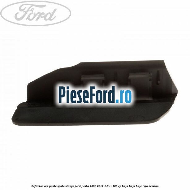 Deflector aer punte spate stanga Ford Fiesta 2008-2012 1.6 Ti 120 cp Deflector aer punte spate stanga Ford Fiesta 2008-2012 1.6 Ti 120 cp HXJA, HXJB, HXJE, RVJA benzina