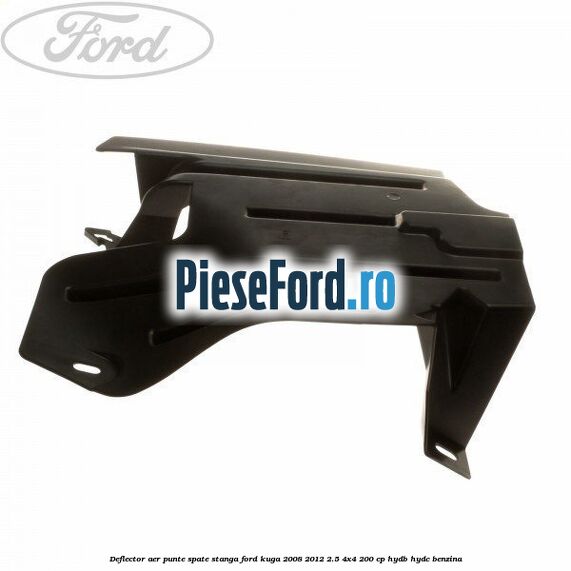 Deflector aer punte spate stanga Ford Kuga 2008-2012 2.5 4x4 200 cp Deflector aer punte spate stanga Ford Kuga 2008-2012 2.5 4x4 200 cp HYDB, HYDC benzina