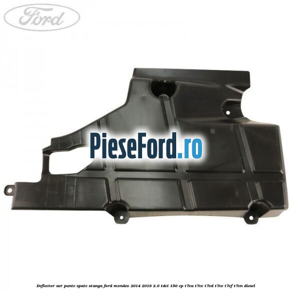Deflector aer punte spate stanga Ford Mondeo 2014-2018 2.0 TDCi 150 cp Deflector aer punte spate stanga Ford Mondeo 2014-2018 2.0 TDCi 150 cp T7CA, T7CC, T7CD, T7CE, T7CF, T7CN diesel