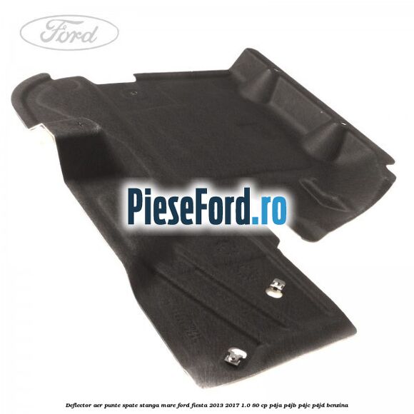 Deflector aer punte spate stanga mare Ford Fiesta 2013-2017 1.0 80 cp P4JA, P4JB, P4JC, P4JD benzina