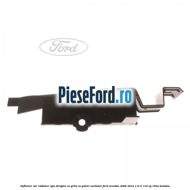 Deflector aer radiator apa dreapta cu grila cu paleti oscilanti Ford Mondeo 2008-2014 1.6 Ti 110 cp Deflector aer radiator apa dreapta cu grila cu paleti oscilanti Ford Mondeo 2008-2014 1.6 Ti 110 cp RHBA benzina