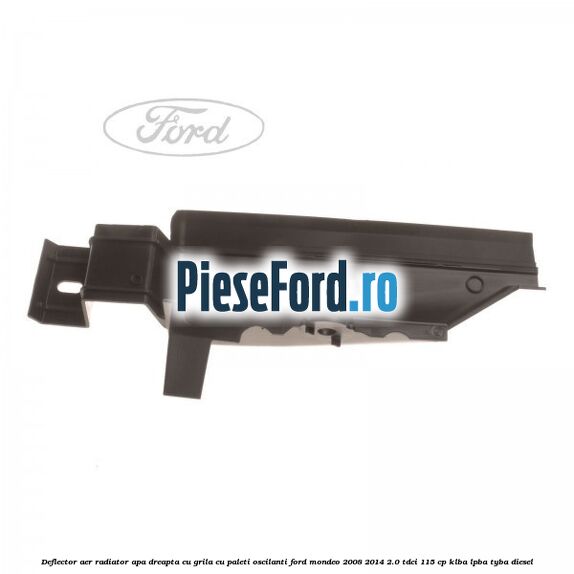 Deflector aer radiator apa dreapta cu grila cu paleti oscilanti Ford Mondeo 2008-2014 2.0 TDCi 115 cp KLBA, LPBA, TYBA diesel