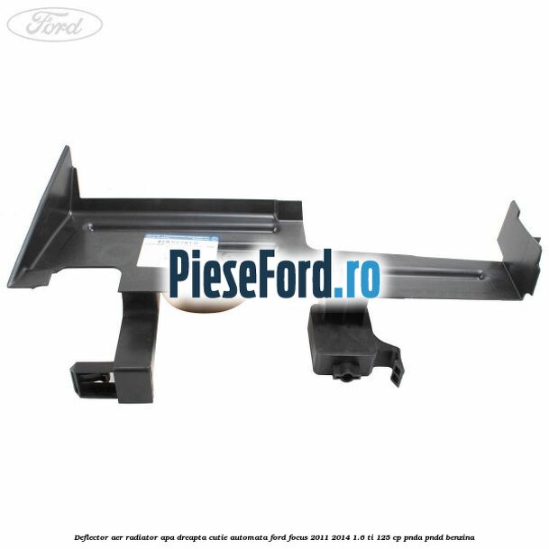 Deflector aer radiator apa dreapta cutie automata Ford Focus 2011-2014 1.6 Ti 125 cp Deflector aer radiator apa dreapta cutie automata Ford Focus 2011-2014 1.6 Ti 125 cp PNDA, PNDD benzina
