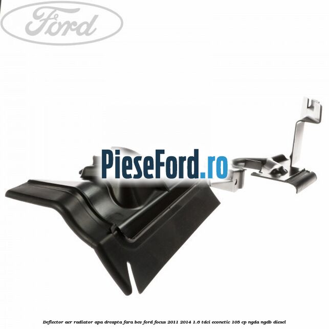 Deflector aer radiator apa dreapta fara BEV Ford Focus 2011-2014 1.6 TDCi ECOnetic 105 cp NGDA, NGDB diesel