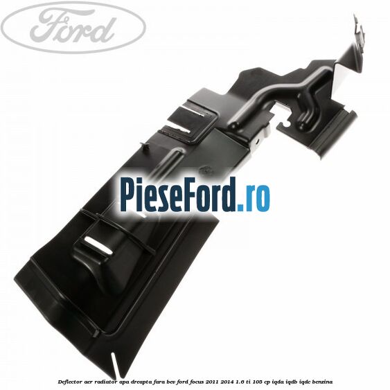 Deflector aer radiator apa dreapta fara BEV Ford Focus 2011-2014 1.6 Ti 105 cp IQDA, IQDB, IQDC benzina