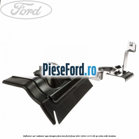Deflector aer radiator apa dreapta fara BEV Ford Focus 2011-2014 1.6 Ti 85 cp Deflector aer radiator apa dreapta fara BEV Ford Focus 2011-2014 1.6 Ti 85 cp XTDA, XTDB benzina