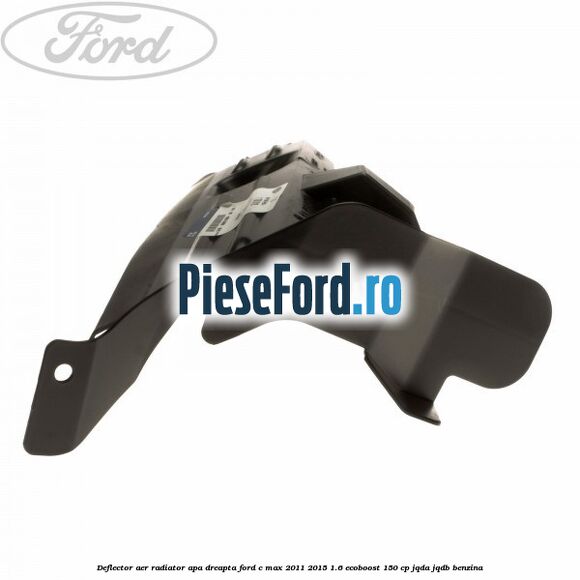 Deflector aer radiator apa dreapta Ford C-Max 2011-2015 1.6 EcoBoost 150 cp Deflector aer radiator apa dreapta Ford C-Max 2011-2015 1.6 EcoBoost 150 cp JQDA, JQDB benzina