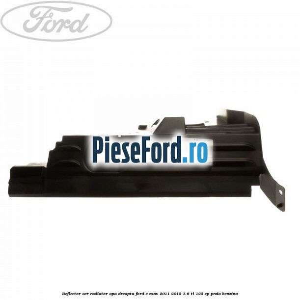 Deflector aer radiator apa dreapta Ford C-Max 2011-2015 1.6 Ti 125 cp PNDA benzina