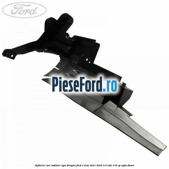 Deflector aer radiator apa dreapta Ford C-Max 2011-2015 2.0 TDCi 115 cp TYDA diesel