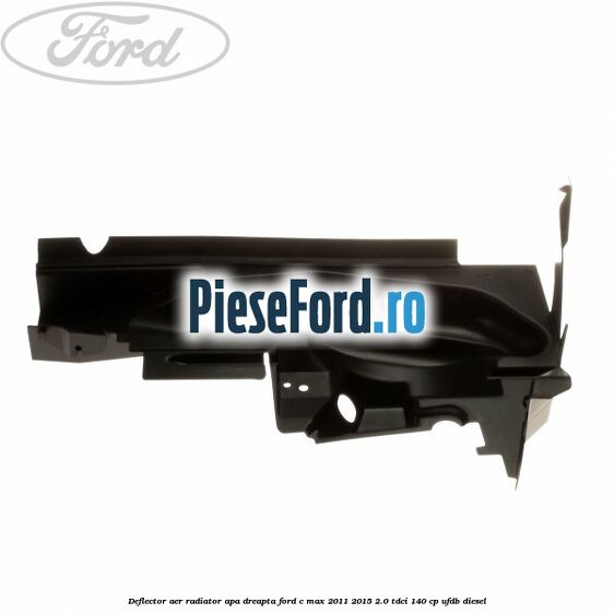 Deflector aer radiator apa dreapta Ford C-Max 2011-2015 2.0 TDCi 140 cp Deflector aer radiator apa dreapta Ford C-Max 2011-2015 2.0 TDCi 140 cp UFDB diesel