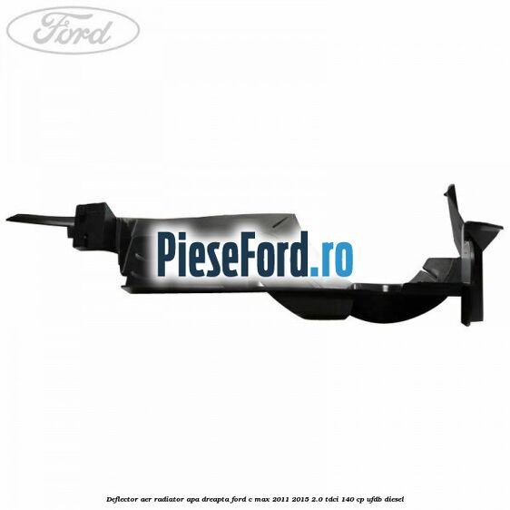 Deflector aer radiator apa dreapta Ford C-Max 2011-2015 2.0 TDCi 140 cp Deflector aer radiator apa dreapta Ford C-Max 2011-2015 2.0 TDCi 140 cp UFDB diesel
