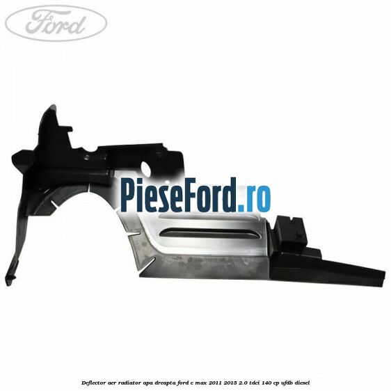 Deflector aer radiator apa dreapta Ford C-Max 2011-2015 2.0 TDCi 140 cp Deflector aer radiator apa dreapta Ford C-Max 2011-2015 2.0 TDCi 140 cp UFDB diesel