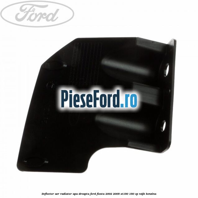 Deflector aer radiator apa dreapta Ford Fiesta 2002-2005 ST150 150 cp N4JB benzina