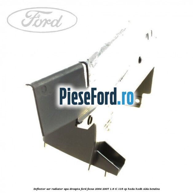 Deflector aer radiator apa dreapta Ford Focus 2004-2007 1.6 Ti 115 cp Deflector aer radiator apa dreapta Ford Focus 2004-2007 1.6 Ti 115 cp HXDA, HXDB, SIDA benzina