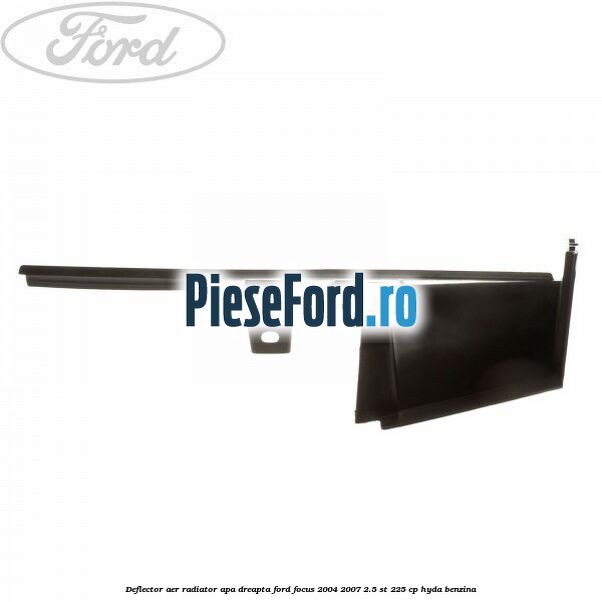 Deflector aer radiator apa dreapta Ford Focus 2004-2007 2.5 ST 225 cp Deflector aer radiator apa dreapta Ford Focus 2004-2007 2.5 ST 225 cp HYDA benzina