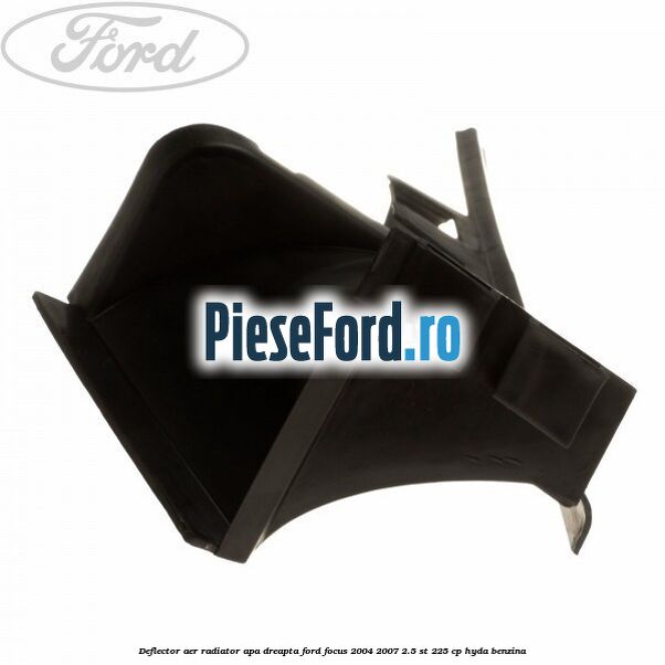 Deflector aer radiator apa dreapta Ford Focus 2004-2007 2.5 ST 225 cp Deflector aer radiator apa dreapta Ford Focus 2004-2007 2.5 ST 225 cp HYDA benzina