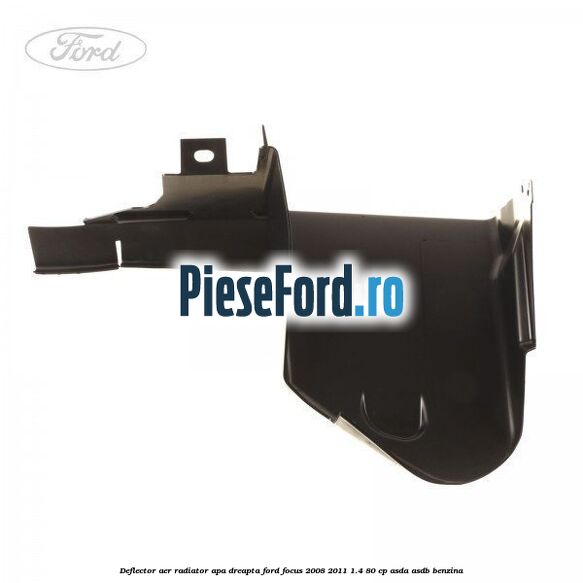 Deflector aer radiator apa dreapta Ford Focus 2008-2011 1.4 80 cp Deflector aer radiator apa dreapta Ford Focus 2008-2011 1.4 80 cp ASDA, ASDB benzina