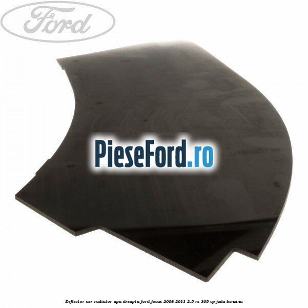 Deflector aer radiator apa dreapta Ford Focus 2008-2011 2.5 RS 305 cp JZDA benzina