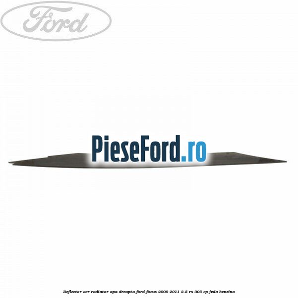 Deflector aer radiator apa dreapta Ford Focus 2008-2011 2.5 RS 305 cp JZDA benzina